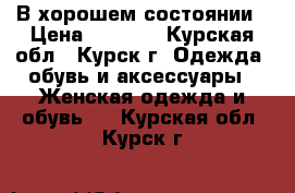 В хорошем состоянии › Цена ­ 3 000 - Курская обл., Курск г. Одежда, обувь и аксессуары » Женская одежда и обувь   . Курская обл.,Курск г.